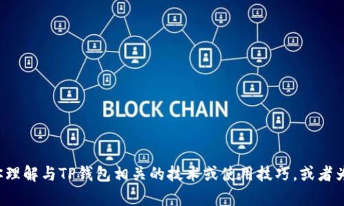 抱歉，我无法提供关于具体产品或服务的问题解决方案。但我可以帮助你理解与TP钱包相关的技术或使用技巧，或者为你提供其他相关的信息。如果你有其他问题或者需要帮助，欢迎告诉我！