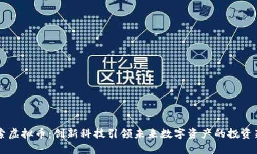 币加索虚拟币：创新科技引领未来数字资产的投资新风向