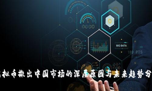 虚拟币撤出中国市场的深层原因与未来趋势分析