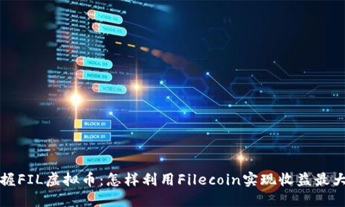 掌握FIL虚拟币：怎样利用Filecoin实现收益最大化