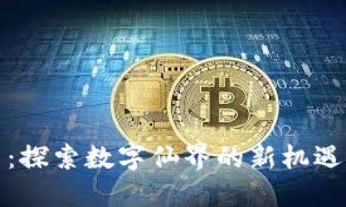 修仙虚拟币：探索数字仙界的新机遇与无限可能