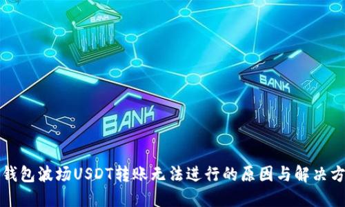 TP钱包波场USDT转账无法进行的原因与解决方案