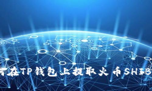 全面解析：如何在TP钱包上提取火币SHIB币的详细教程