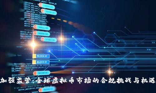 加强监管：全球虚拟币市场的合规挑战与机遇