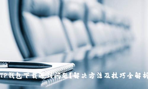 TP钱包下载遇到问题？解决方法及技巧全解析