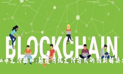 虚拟币支付接口：颠覆传统支付方式的创新解决方案
