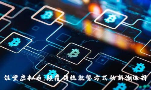 饭堂虚拟币：颠覆传统就餐方式的新潮选择