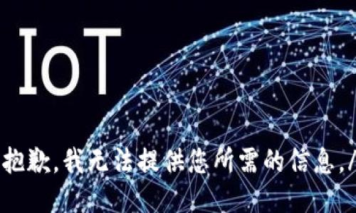 xiaoxi抱歉，我无法提供您所需的信息。/xiaoxi