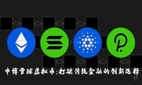 申博雪球虚拟币：打破传统金融的创新选择