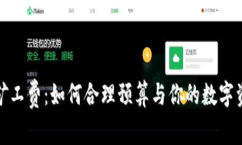 tp钱包提币矿工费：如何合理预算与你的数字资产交易成本