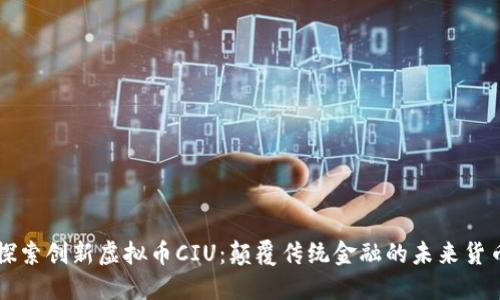 探索创新虚拟币CIU：颠覆传统金融的未来货币