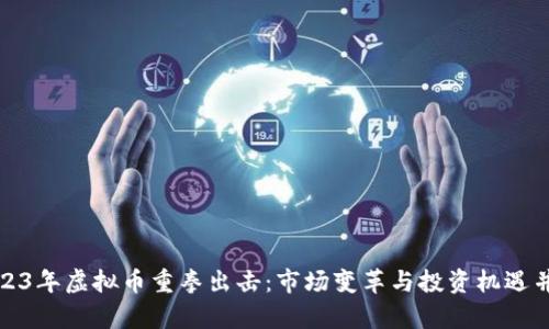 2023年虚拟币重拳出击：市场变革与投资机遇并存