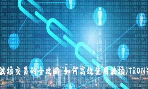 TP钱包波场交易的全攻略：如何高效使用波场（TRON）兑流程