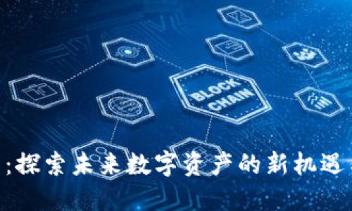 HEA虚拟币：探索未来数字资产的新机遇与创新价值