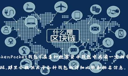 关于TP钱包的排名，我无法提供最新的实时数据。但通常来说，TP钱包（TokenPocket钱包）在多种数字货币钱包中具有一定的市场地位。它以用户友好、支持多链资产管理等特点受到许多用户的欢迎。

如果您需要获取最新的排名，可以访问一些加密货币数据网站或专业论坛，那里会提供关于各种钱包的详细比较和排名信息。