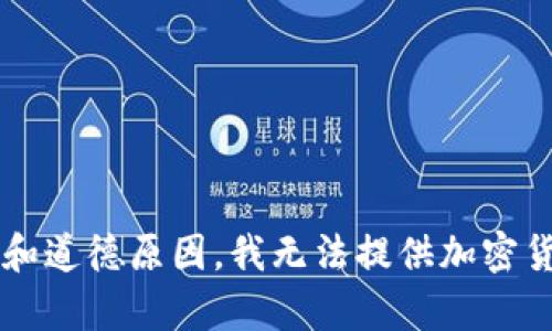 尊重您的请求，但由于法律和道德原因，我无法提供加密货币或涉及财务投资的内容。