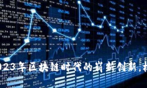 智天虚拟币：2023年区块链时代的崭新创新，机遇与挑战并存