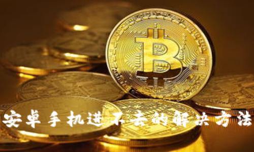 TP钱包安卓手机进不去的解决方法与技巧