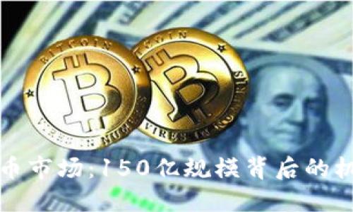 揭秘虚拟币市场：150亿规模背后的机遇与挑战