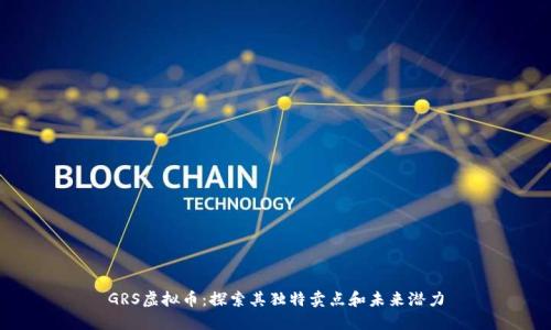 GRS虚拟币：探索其独特卖点和未来潜力