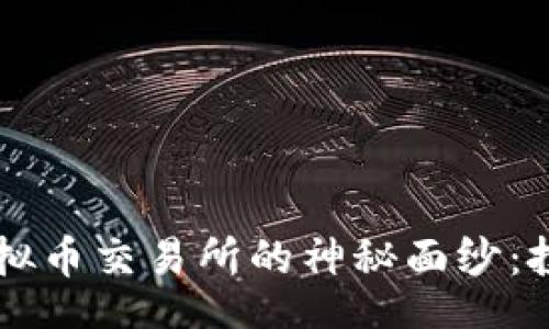 blog
    揭开欧洲最大虚拟币交易所的神秘面纱：投资者的新机遇与挑战