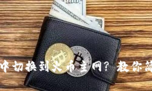 如何在TP钱包中切换到火币主网? 教你简单步骤与技巧