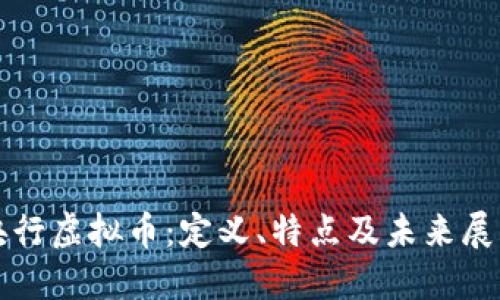 央行虚拟币：定义、特点及未来展望
