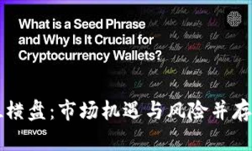虚拟币低位横盘：市场机遇与风险并存的深度解析