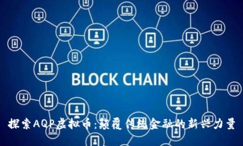 探索AQP虚拟币：颠覆传统金融的新兴力量