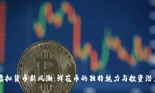 虚拟货币新风潮：鲜花币的独特魅力与投资潜力
