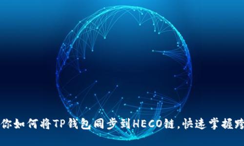 一步一步教你如何将TP钱包同步到HECO链，快速掌握跨链操作技巧