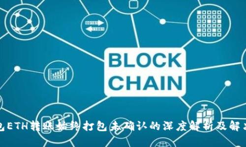 TP钱包ETH转账始终打包未确认的深度解析及解决方案