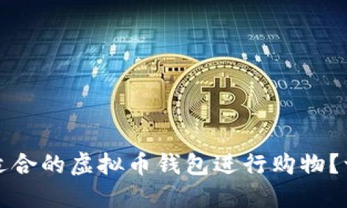 如何选择适合的虚拟币钱包进行购物？一站式指南