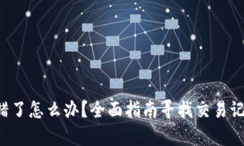 a片tp钱包转错了怎么办？全面指南寻找交易记录及解决方案