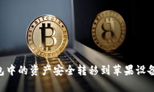 如何将安卓TP钱包中的资产安全转移到苹果设备：详细步骤与指导