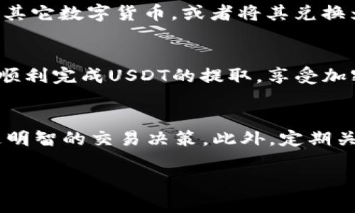 在TP钱包中提取USDT到交易所是一个简单而直接的过程。为了确保您能够顺利完成这项操作，以下是详细的步骤以及相关信息。

什么是TP钱包及其功能
TP钱包是一款支持多种数字货币的移动钱包，用户可以轻松管理自己的加密资产。它支持的货币种类繁多，其中最为人所熟知的就是USDT（泰达币）。USDT作为一种稳定币，与美元挂钩，享有相对稳定的价值，因此被广泛用于交易和转账。

为什么要将USDT提取到交易所
将USDT提取到交易所的原因有很多。首先，您可能希望使用这些资金进行其它数字货币的交易，比如比特币或以太坊。其次，交易所通常提供更高的流动性，可以帮助您更快速地买入或卖出。最后，有些交易所可能会提供更高的交易资产收益或套利机会，吸引用户进行更多的交易。

提取USDT的步骤

h41. 确认交易所地址/h4
在开始提款之前，您需要确认您的交易所账户地址。确保您选择正确的网络，比如ERC20、TRC20或Omni网络，因为不同网络的USDT地址是不可互通的。登录您的交易所账户，获取您的USDT充值地址。

h42. 打开TP钱包/h4
打开您的TP钱包应用，确保您已经成功登录。主界面上找到“资产”或“钱包”选项，点击进入。

h43. 选择USDT/h4
在您的资产列表中找到USDT，点击进入USDT页面。在此处，您可以查看您的USDT余额，以及相关的交易记录。

h44. 选择提取功能/h4
在USDT页面中，寻找“提取”或“发送”按钮。点击之后，会弹出一个新的界面供您输入提取信息。

h45. 输入交易信息/h4
在提取界面，您需要输入以下几个重要信息：
ul
    listrong接收地址/strong: 将之前在交易所获得的USDT充值地址粘贴到此。/li
    listrong提取数量/strong: 输入您希望提取的USDT数量。确保输入的数量不超过您的钱包余额，并考虑可能的网络手续费。/li
/ul

h46. 确认交易/h4
再次仔细核对您输入的信息，确保没有错误。如果一切正确，点击“确认”或“发送”按钮。系统可能会要求您输入钱包密码或进行其他安全验证。

h47. 等待交易确认/h4
交易被提交后，钱包会将其广播到网络上。根据您选择的网络，交易确认的时间可能有所不同。通常情况下，ERC20的交易确认时间相对较长，而TRC20会快一些。

注意事项
在提取USDT到交易所时，需要特别注意以下几点：
ul
    listrong地址准确性/strong: 确保您粘贴的地址完全正确。任何细微的错误都可能导致资金丢失。/li
    listrong网络选择/strong: 根据交易所支持的网络选择相应的网络进行交易。不同的网络费用和速度不同，确保选择适合自己需求的网络。/li
    listrong手续费问题/strong: 提取USDT通常会涉及到一定的网络手续费。不同网络的手续费各不相同，请提前了解并考虑到这一点。/li
/ul

交易所中的USDT使用
当您在交易所成功提取USDT后，您就可以利用这部分资金进行各种交易。交易所通常提供多种交易对，您可以通过USDT购买其它数字货币，或者将其兑换为美元等法币。

总结
TP钱包的USDT提取到交易所是一个操作简单的过程，确保您的安全与资金顺利到达是最重要的。遵循以上步骤，相信您能够顺利完成USDT的提取，享受加密货币交易的乐趣与收益。

后续操作建议
在提取完USDT后，您可以考虑对市场进行进一步的研究。了解当前的市场趋势、分析各大主流币种的行情，能够帮助您做出更明智的交易决策。此外，定期关注交易所的公告或活动，也能让您获取更多的投资机会。

最后，提醒大家在进行数字货币交易时，风险与收益并存。希望每位投资者都能保持冷静和理智，合理规划自己的投资策略。