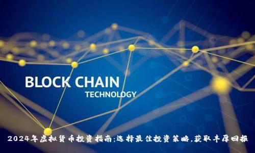 2024年虚拟货币投资指南：选择最佳投资策略，获取丰厚回报
