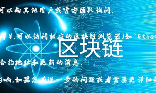 要查找 TP 钱包的合约地址，您可以按照以下步骤进行操作：

### 1. TP 钱包官方网站
访问 TP 钱包的官方网站，通常官方会提供合约地址的相关信息。在钱包主页寻找“合约地址”或“帮助中心”等链接。

### 2. 社区和论坛
加入 TP 钱包的官方社区（如 Telegram、Reddit 或 Discord），在这些平台上，您可以向其他用户或官方团队询问。

### 3. 区块链浏览器
通过区块链浏览器查找 TP 钱包的合约地址。例如，根据您使用的链（以太坊、BSC 等），可以访问相应的区块链浏览器（如 Etherscan、BscScan 等）。在搜索框中输入钱包名称或相关代币的名称，找到相关信息。

### 4. 社交媒体
关注 TP 钱包的社交媒体账号（如 Twitter、Facebook 等），他们会定期发布关于合约地址和更新的消息。

确保您在查找合约地址时仅从官方来源获取信息，以避免受到诈骗和错误信息的影响。如果您有进一步的问题或者需要更详细的指导，可以继续询问。