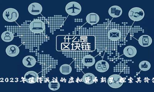 NDK币：2023年值得关注的虚拟货币新星，探索其价值与潜力