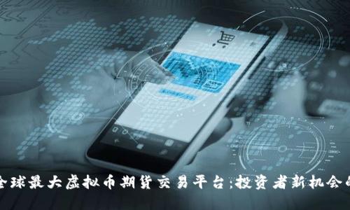 探索全球最大虚拟币期货交易平台：投资者新机会的摇篮