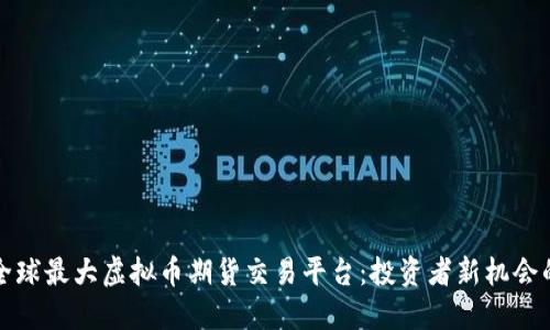 探索全球最大虚拟币期货交易平台：投资者新机会的摇篮
