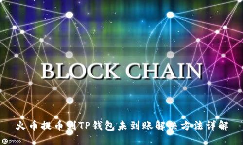 火币提币到TP钱包未到账解决方法详解