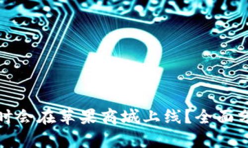 TP钱包何时会在苹果商城上线？全面分析与期待