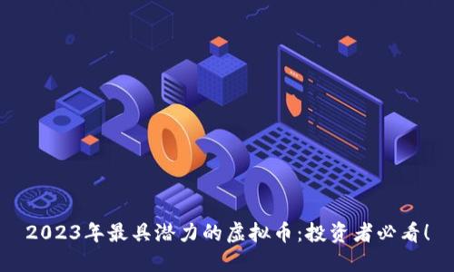 2023年最具潜力的虚拟币：投资者必看！