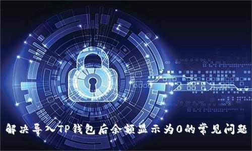 解决导入TP钱包后余额显示为0的常见问题