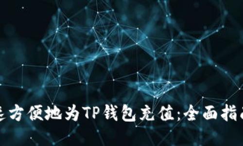 如何快速方便地为TP钱包充值：全面指南与技巧