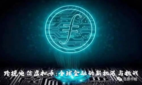跨境电信虚拟币：全球金融的新机遇与挑战