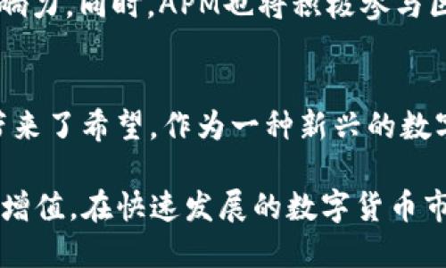 jegan虚拟币APM：革新数字货币时代的新力量/jegan  
APM虚拟币, 数字货币, 区块链, 加密货币/guanjianci

引言：数字货币的崛起与未来趋势  
近年来，随着区块链技术的发展和普及，数字货币逐渐进入公众的视野。从比特币到以太坊，各种数字资产如雨后春笋般涌现，极大地改变了传统金融的格局。而在这一波新浪潮中，APM虚拟币凭借其独特的优势与创新点，迅速崭露头角，成为众多投资者关注的对象。  

什么是APM虚拟币？  
APM虚拟币是一种基于区块链技术的新型加密货币。它不仅仅是一个交易工具，更是一个集成了多种创新功能的平台。与传统的数字货币不同，APM在交易安全性、交易速度和用户体验等方面都有着显著的提升。这使得APM在激烈的市场竞争中占据了独特的位置，成为一种理想的投资选择。  

APM的独特卖点  
APM虚拟币凭借几个独特的卖点，树立了自己的品牌形象。  

ul  
listrong高安全性：/strongAPM采用了先进的加密技术，保障用户的资产安全。每一笔交易都经过多个节点的验证，确保信息的真实性与不可篡改性。/li  
listrong快速交易：/strongAPM平台的交易速度令人惊叹，用户可以在几秒钟内完成交易，远远高于许多传统数字货币的处理速度。/li  
listrong用户友好的界面：/strongAPM平台注重用户体验，界面简洁易用，即使是对区块链技术不熟悉的新人也可以轻松上手。/li  
listrong多功能平台：/strong除了基本的货币交易，APM还提供了一系列额外服务，如去中心化金融(DeFi)、智能合约等，为用户提供更广泛的投资选择。/li  
/ul  

为何选择APM虚拟币？  
作为一名投资者，选择APM虚拟币或许是您明智的投资决策。我们来详细探讨一下这些理由。  

h4市场潜力/h4  
随着全球金融科技的快速发展，APM虚拟币所处的市场潜力巨大。根据相关数据预测，未来几年，数字货币市场的总价值将会不断攀升，APM作为其中一员，必将在这一波财富浪潮中获得更多的关注与投资。  

h4强大的社区支持/h4  
APM拥有活跃的用户社区，用户不仅可以在平台上进行交易，还能参与到APM的治理中，提出建议和意见。这种社区驱动的发展模式，为APM的长期发展提供了强大的动力。  

h4创新的治理结构/h4  
APM的治理结构设计独特，激励机制灵活。用户持有APM币可以参与投票，对项目的未来发展方向进行决策，这样的设计增强了用户的参与感和归属感。  

APM的使用场景  
在众多的应用场景中，APM虚拟币展现出了其广泛的应用潜力。  

h4在线支付/h4  
APM不仅可以用于数字货币交易，也能够作为在线支付的工具。越来越多的电商平台接受APM进行购物，使得用户在购买商品时，能够享受更快捷的支付体验。  

h4跨境转账/h4  
APM具有快速且低成本的转账优势，用户可以轻松实现跨境支付，无需担心汇率波动和高额的手续费。这对于常常需要进行国际交易或汇款的人来说，APM无疑是一个理想的选择。  

h4投资与理财/h4  
许多用户选择APM作为投资工具，期待在市场上获取收益。APM的价格在市场上波动不断，为投资者提供了盈利的机会。同时，APM平台也推荐了一些理财服务，帮助用户更好地管理自己的数字资产。  

风险与挑战  
尽管APM展现了许多优点，但作为一种虚拟货币，仍然存在一定的风险与挑战。  

h4市场波动性/h4  
像所有的加密货币一样，APM也面临着市场价格波动大的风险。投资者需要具备一定的市场判断能力，及时做出应对。  

h4监管风险/h4  
随着数字货币逐渐受到政府和监管机构的关注，APM未来可能会受到更严格的监管措施。投资者应关注相关政策的变化，评估潜在的法规风险。  

如何购买APM虚拟币  
购买APM虚拟币的方式并不复杂，以下是一些基本步骤。  

h4选择合适的交易平台/h4  
首先，您需要选择一个安全可靠的交易平台，确保其具备良好的用户评价和安全保障。可以通过查阅网上的评价、用户反馈等信息，综合评估平台的安全性。  

h4注册账户/h4  
在选择的平台上注册一个账户。通常需要提供一些基本的个人信息，并进行身份验证。  

h4充值与购买APM/h4  
账户注册完成后，通过绑定银行账户或其他支付方式进行充值。充值后，可以使用资金购买APM虚拟币，购买后可以选择直接存放在平台钱包或转入个人钱包。  

未来展望：APM的永续发展  
随着数字经济的快速发展，APM虚拟币有着无限的潜力。未来，APM团队将继续致力于技术的创新与产品的，提升用户体验，努力拓展APM在全球市场的影响力。同时，APM也将积极参与区块链生态建设，为用户提供更丰富的服务，推动加密货币领域的整体发展。  

总结：APM虚拟币的价值与机会  
APM虚拟币以其独特的卖点和广泛的应用前景，为投资者提供了新的选择。尽管市场上充满了挑战，但其稳定性和成长潜力无疑为关注数字货币的用户带来了希望。作为一种新兴的数字资产，APM值得大家深入了解与认可。随着未来区块链技术的不断进步，我们有理由相信，APM将继续引领数字货币的潮流，创造更加美好的投资机会。  

综上所述，APM虚拟币不仅是一种投资产品，更是数字金融时代的代表。通过充分了解APM的特点及其应用场景，您可以更好地把握其中的机会，实现资产增值。在快速发展的数字货币市场中，APM犹如一颗璀璨的明珠，等待您的发掘与参与。  