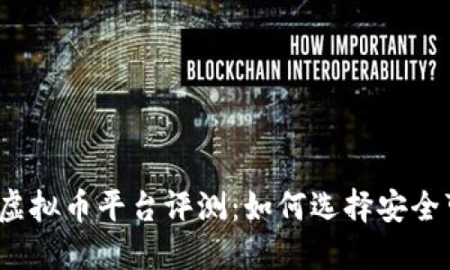 2023年最佳虚拟币平台评测：如何选择安全可靠的交易所