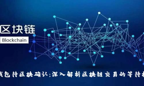 TP钱包待区块确认：深入解析区块链交易的等待机制